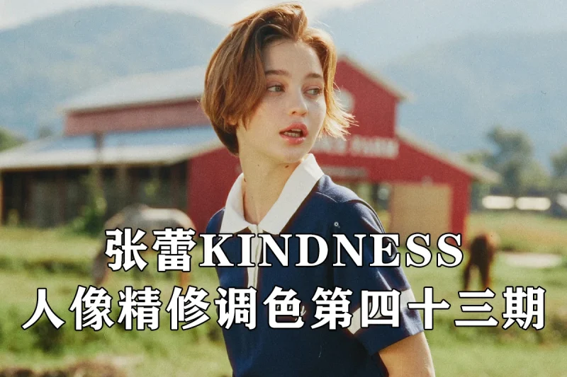 亲切第一43期，张蕾KINDNESS人像精修调色第四十三期+课程素材-怪豆资源